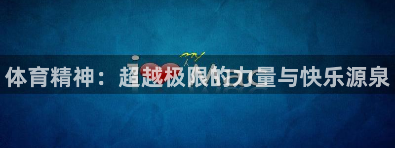 JJB竞技宝官方集团官网:体育精神:超越极限的力量与快乐源泉