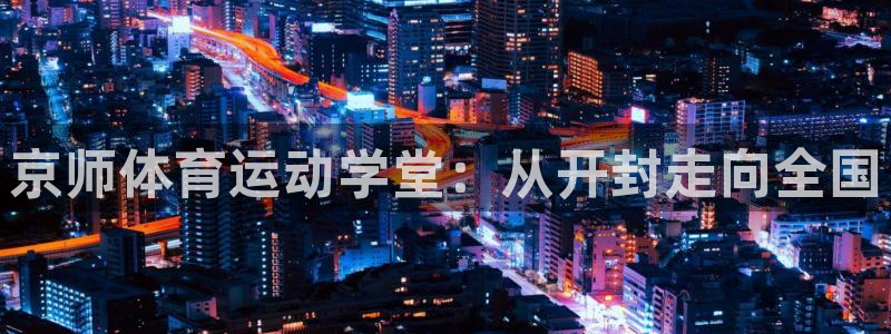JJB竞技宝官网下载软件:京师体育运动学堂:从开封走向全国