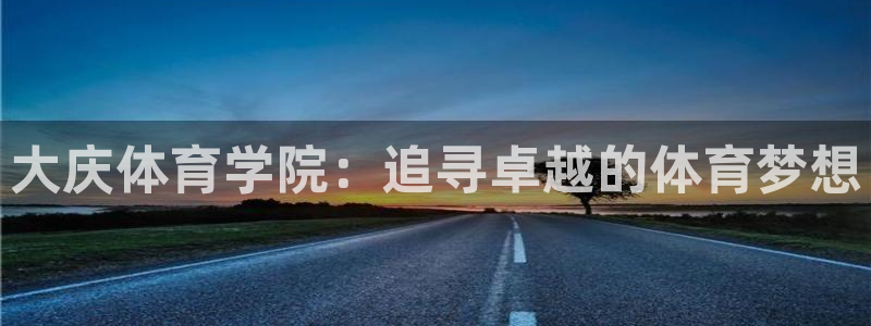 注册JJB竞技宝官方正版app:大庆体育学院:追寻卓越的体育